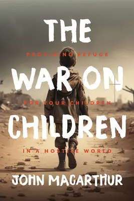 La guerre contre les enfants : Offrir un refuge à vos enfants dans un monde hostile - The War on Children: Providing Refuge for Your Children in a Hostile World