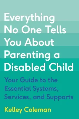 Tout ce que personne ne vous dit sur la parentalité d'un enfant handicapé : Votre guide des systèmes, services et soutiens essentiels - Everything No One Tells You about Parenting a Disabled Child: Your Guide to the Essential Systems, Services, and Supports