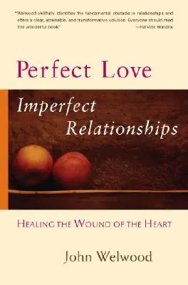 Amour parfait, relations imparfaites : Guérir les blessures du cœur - Perfect Love, Imperfect Relationships: Healing the Wound of the Heart