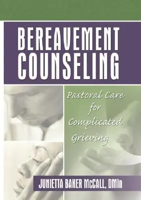 Conseil en matière de deuil : Les soins pastoraux pour les deuils compliqués - Bereavement Counseling: Pastoral Care for Complicated Grieving