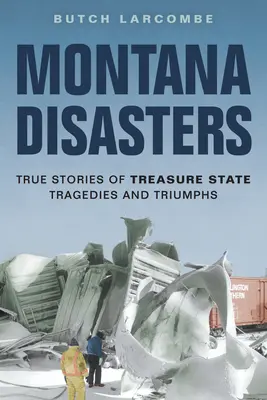 Montana Disasters : Histoires vraies de tragédies et de triomphes dans l'État du Trésor - Montana Disasters: True Stories of Treasure State Tragedies and Triumphs