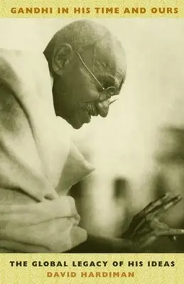 Gandhi à son époque et à la nôtre : L'héritage mondial de ses idées - Gandhi in His Time and Ours: The Global Legacy of His Ideas