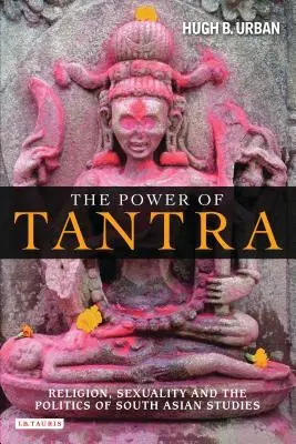 Le pouvoir du Tantra : Religion, sexualité et politique des études sud-asiatiques - The Power of Tantra: Religion, Sexuality, and the Politics of South Asian Studies