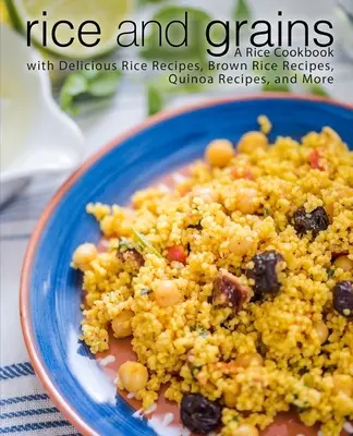 Rice and Grains : Un livre de cuisine sur le riz avec de délicieuses recettes de riz, des recettes de riz brun, des recettes de quinoa, et plus encore. - Rice and Grains: A Rice Cookbook with Delicious Rice Recipes, Brown Rice Recipes, Quinoa Recipes, and More