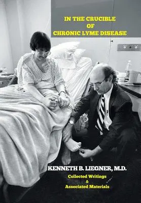 Dans le creuset de la maladie de Lyme chronique : Recueil d'écrits et de documents associés - In the Crucible of Chronic Lyme Disease: Collected Writings & Associated Materials