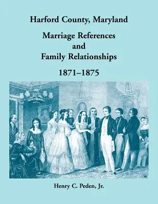 Comté de Harford, Maryland Références de mariages et relations familiales, 1871-1875 - Harford County, Maryland Marriage References and Family Relationships, 1871-1875