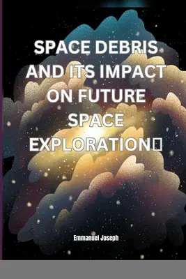 Les débris spatiaux et leur impact sur l'exploration spatiale future - Space Debris and its Impact on Future Space Exploration