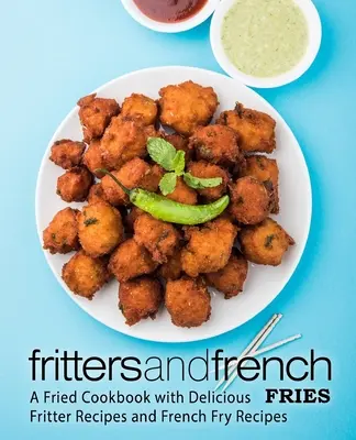 Fritons et frites : Un livre de cuisine frit avec de délicieuses recettes de beignets et de frites - Fritters and French Fries: A Fried Cookbook with Delicious Fritter Recipes and French Fry Recipes