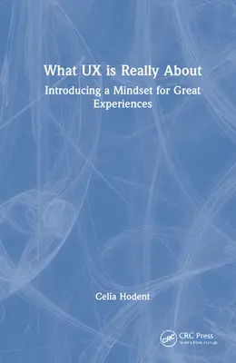 Ce qu'est vraiment l'UX : Introduire un état d'esprit pour de grandes expériences - What UX is Really About: Introducing a Mindset for Great Experiences