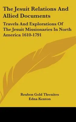 Les relations des jésuites et les documents connexes : Voyages et explorations des missionnaires jésuites en Amérique du Nord 1610-1791 - The Jesuit Relations And Allied Documents: Travels And Explorations Of The Jesuit Missionaries In North America 1610-1791