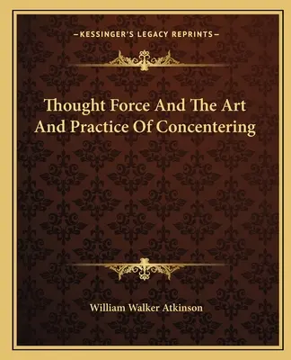 La force de la pensée et l'art et la pratique de la concentration - Thought Force And The Art And Practice Of Concentering