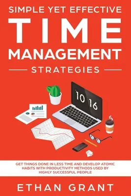 Des stratégies de gestion du temps simples et efficaces : Les méthodes de productivité utilisées par les personnes qui réussissent le mieux permettent de faire les choses en moins de temps et de développer des habitudes atomiques. - Simple Yet Effective Time management strategies: Get Things Done In Less Time and Develop Atomic Habits with Productivity Methods Used By Highly Succe