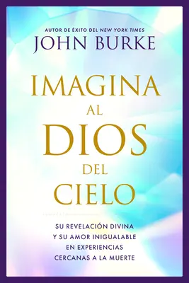 Imagina Al Dios del Cielo : Su Revelacin Divina Y Su Amor Inigualable En Experiencias Cercanas a la Muerte (La révélation divine et l'amour infini dans les expériences proches de la mort) - Imagina Al Dios del Cielo: Su Revelacin Divina Y Su Amor Inigualable En Experiencias Cercanas a la Muerte