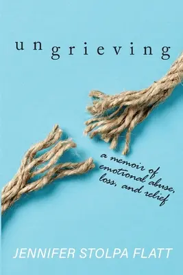 Ungrieving : Un mémoire sur la violence psychologique, la perte et le soulagement - Ungrieving: A Memoir of Emotional Abuse, Loss, and Relief