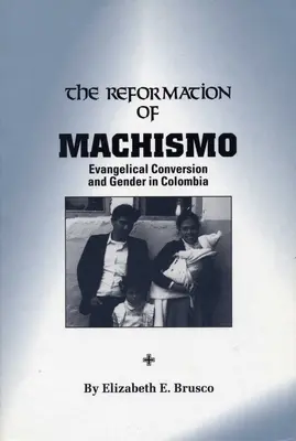 La réforme du machisme : la conversion évangélique et le genre en Colombie - The Reformation of Machismo: Evangelical Conversion and Gender in Colombia