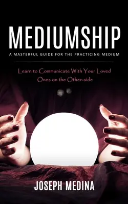 La médiumnité : Un guide magistral pour le médium praticien - Mediumship: A Masterful Guide for the Practicing Medium