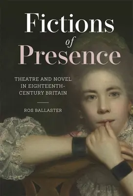Fictions de présence : Théâtre et roman dans la Grande-Bretagne du XVIIIe siècle - Fictions of Presence: Theatre and Novel in Eighteenth-Century Britain