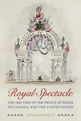 Spectacle royal : la visite du prince de Galles au Canada et aux États-Unis en 1860 - Royal Spectacle: The 1860 Visit of the Prince of Wales to Canada and the United States