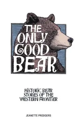 Le seul bon ours : histoires d'ours historiques de la frontière occidentale - The Only Good Bear: Historic Bear Stories of the Western Frontier