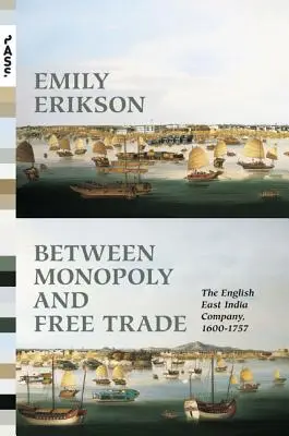 Entre monopole et libre-échange : la Compagnie anglaise des Indes orientales, 1600-1757 - Between Monopoly and Free Trade: The English East India Company, 1600-1757