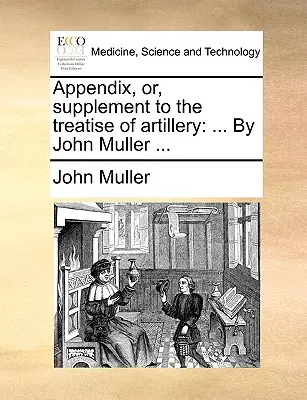 Appendice, ou supplément au traité d'artillerie : ... par John Muller ... - Appendix, Or, Supplement to the Treatise of Artillery: ... by John Muller ...
