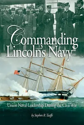Le commandement de la marine de Lincoln : Le leadership naval de l'Union pendant la guerre de Sécession - Commanding Lincoln's Navy: Union Naval Leadership During the Civil War