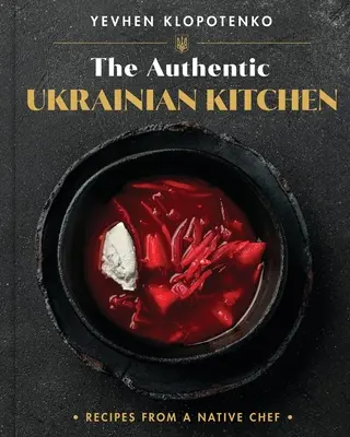 L'authentique cuisine ukrainienne : Recettes d'un chef autochtone - The Authentic Ukrainian Kitchen: Recipes from a Native Chef