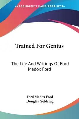 Le génie à l'état pur : la vie et les écrits de Ford Madox Ford - Trained For Genius: The Life And Writings Of Ford Madox Ford