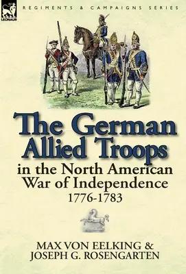 Les troupes allemandes alliées dans la guerre d'indépendance nord-américaine, 1776-1783 - The German Allied Troops in the North American War of Independence, 1776-1783