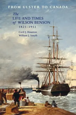 De l'Ulster au Canada : La vie et l'époque de Wilson Benson 1821-1911 - From Ulster to Canada: The Life and Times of Wilson Benson 1821-1911