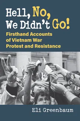 La guerre du Viêt-nam : Récits de première main sur les protestations et la résistance à la guerre du Viêt Nam - Hell, No, We Didn't Go!: Firsthand Accounts of Vietnam War Protest and Resistance