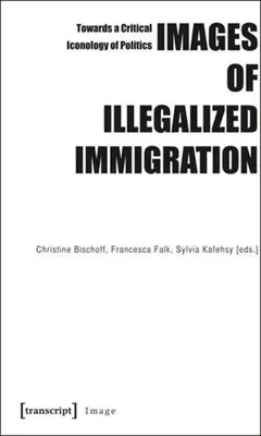 Images de l'immigration illégale : Vers une iconologie critique de la politique - Images of Illegalized Immigration: Towards a Critical Iconology of Politics