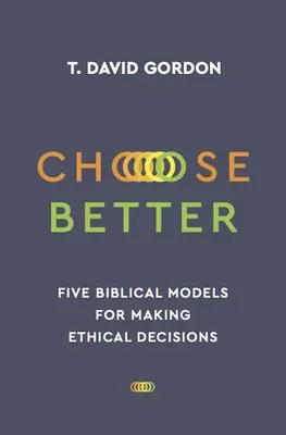 Choisir mieux : Cinq modèles bibliques pour prendre des décisions éthiques - Choose Better: Five Biblical Models for Making Ethical Decisions