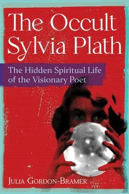 L'occulte Sylvia Plath : La vie spirituelle cachée de la poétesse visionnaire - The Occult Sylvia Plath: The Hidden Spiritual Life of the Visionary Poet