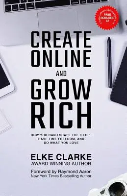 Créez en ligne et devenez riche : Comment vous pouvez échapper au 9 à 5, avoir du temps libre et faire ce que vous aimez - Create Online and Grow Rich: How You Can Escape the 9 to 5, Have Time Freedom, and Do What You Love