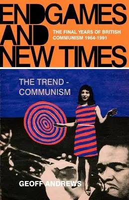 Jeux de fin et temps nouveaux : Les dernières années du communisme britannique 1964-1991 - Endgames and New Times: The Final Years of British Communism 1964-1991