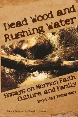 Bois mort et eau vive : Essais sur la foi, la culture et la famille mormones - Dead Wood and Rushing Water: Essays on Mormon Faith, Culture, and Family