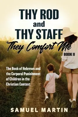 Ta verge et ton bâton, ils me consolent - Livre II : Le livre des Hébreux et les châtiments corporels infligés aux enfants dans le contexte chrétien - Thy Rod and Thy Staff, They Comfort Me - Book II: The Book of Hebrews and the Corporal Punishment of Children in the Christian Context