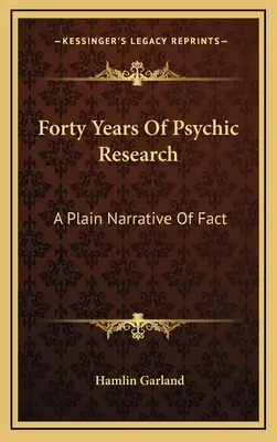 Quarante ans de recherche psychique : Une simple narration des faits - Forty Years Of Psychic Research: A Plain Narrative Of Fact