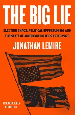The Big Lie : Election Chaos, Political Opportunism, and the State of American Politics After 2020 (Le grand mensonge : le chaos électoral, l'opportunisme politique et l'état de la politique américaine après 2020) - The Big Lie: Election Chaos, Political Opportunism, and the State of American Politics After 2020