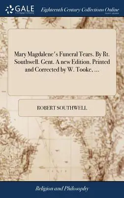 Les larmes funèbres de Marie-Madeleine. Par Rt. Southwell. Gent. Une nouvelle édition. Imprimée et corrigée par W. Tooke, ... - Mary Magdalene's Funeral Tears. By Rt. Southwell. Gent. A new Edition. Printed and Corrected by W. Tooke, ...