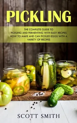 Pickling : Le guide complet du marinage et de la fermentation avec des recettes faciles (Comment préparer et mettre en conserve des oeufs marinés avec une variété de recettes) - Pickling: The Complete Guide to Pickling and Fermenting With Easy Recipes (How to Make and Can Pickled Eggs With a Variety of Re