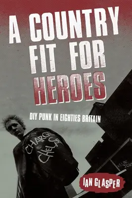 Un pays digne des héros : Le bricolage punk dans la Grande-Bretagne des années quatre-vingt - A Country Fit For Heroes: DIY Punk in Eighties Britain