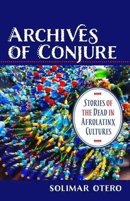 Archives de Conjure : Histoires de morts dans les cultures afrolatinx - Archives of Conjure: Stories of the Dead in Afrolatinx Cultures