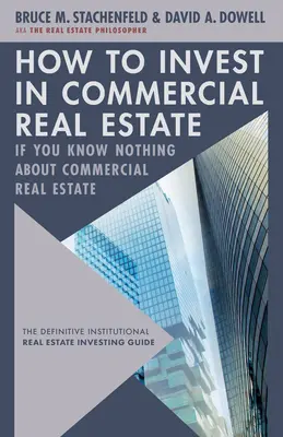 Comment investir dans l'immobilier commercial si vous ne connaissez rien à l'immobilier commercial : Le guide définitif de l'investissement immobilier institutionnel - How to Invest in Commercial Real Estate If You Know Nothing about Commercial Real Estate: The Definitive Institutional Real Estate Investing Guide