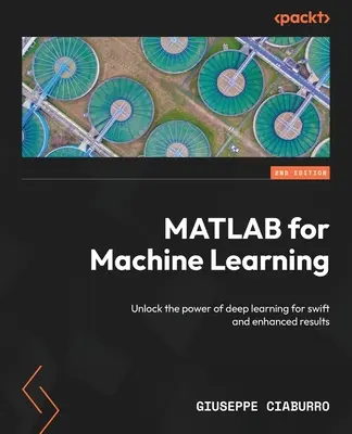 MATLAB pour l'apprentissage automatique - Deuxième édition : Débloquer la puissance de l'apprentissage profond pour des résultats rapides et améliorés - MATLAB for Machine Learning - Second Edition: Unlock the power of deep learning for swift and enhanced results