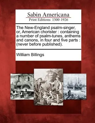 The New-England Psalm-Singer, Or, American Chorister : Le livre d'histoire de l'art et de l'histoire de l'art est un ouvrage de référence sur l'art et l'histoire de l'art et de l'histoire de l'art. - The New-England Psalm-Singer, Or, American Chorister: Containing a Number of Psalm-Tunes, Anthems and Canons, in Four and Five Parts: (Never Before Pu