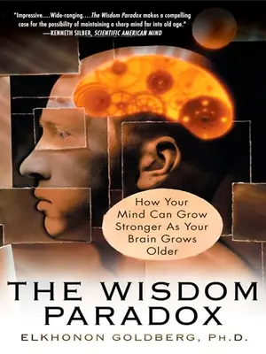 Le paradoxe de la sagesse : comment votre esprit peut devenir plus fort alors que votre cerveau vieillit - The Wisdom Paradox: How Your Mind Can Grow Stronger As Your Brain Grows Older