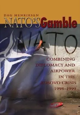 Le pari de l'OTAN : Combiner diplomatie et puissance aérienne dans la crise du Kosovo, 1998-1999 - Nato's Gamble: Combining Diplomacy and Airpower in the Kosovo Crisis, 1998-1999