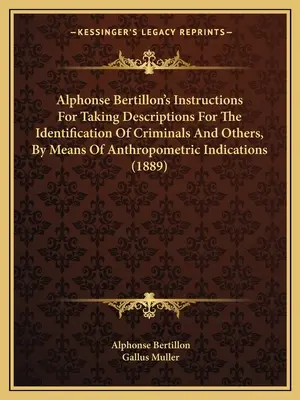 Instructions d'Alphonse Bertillon pour l'établissement des descriptions destinées à l'identification des criminels et autres, au moyen d'indications anthropométriques (1889) - Alphonse Bertillon's Instructions For Taking Descriptions For The Identification Of Criminals And Others, By Means Of Anthropometric Indications (1889
